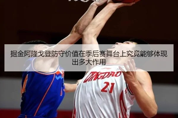 掘金阿隆戈登防守价值在季后赛舞台上究竟能够体现出多大作用