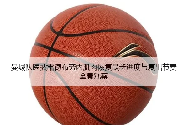 曼城队医披露德布劳内肌肉恢复最新进度与复出节奏全景观察