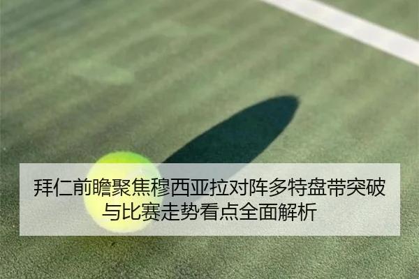 拜仁前瞻聚焦穆西亚拉对阵多特盘带突破与比赛走势看点全面解析