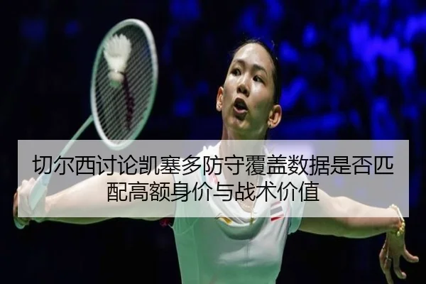 切尔西讨论凯塞多防守覆盖数据是否匹配高额身价与战术价值