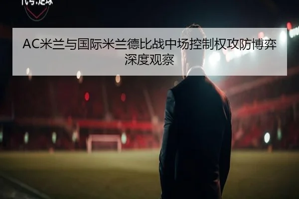 AC米兰与国际米兰德比战中场控制权攻防博弈深度观察