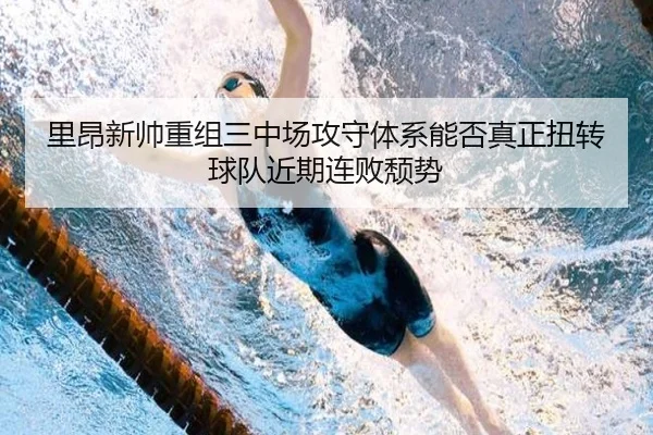 里昂新帅重组三中场攻守体系能否真正扭转球队近期连败颓势