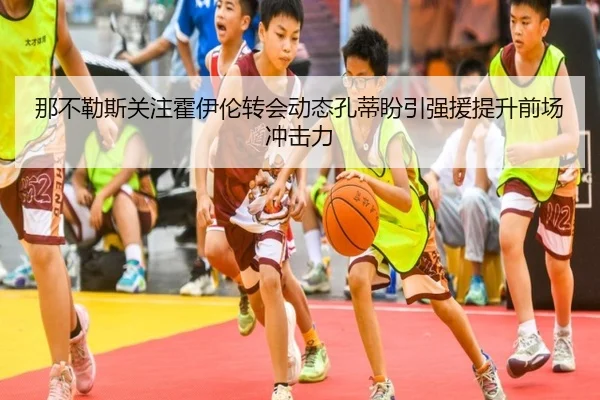 那不勒斯关注霍伊伦转会动态孔蒂盼引强援提升前场冲击力